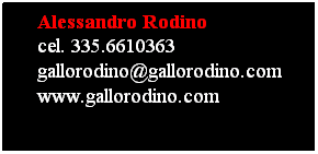 Text Box:     Alessandro Rodino
    cel. 335.6610363
    gallorodino@gallorodino.com
    www.gallorodino.com
    
 
